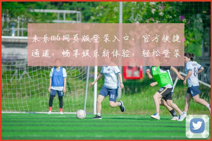 米乐m6网页版登录入口，官方快捷通道，畅享娱乐新体验，轻松登录，一触即达