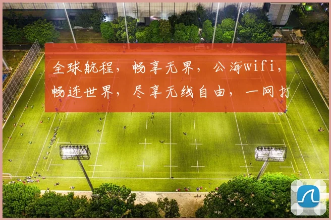 全球航程，畅享无界，公海wifi，畅连世界，尽享无线自由，一网打尽。