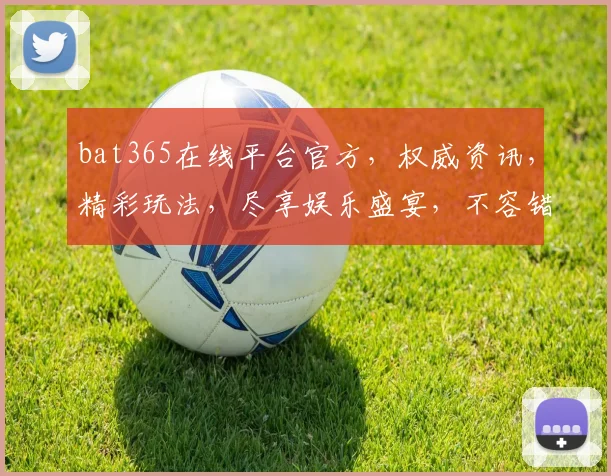 bat365在线平台官方，权威资讯，精彩玩法，尽享娱乐盛宴，不容错过，两大亮点，等你发现