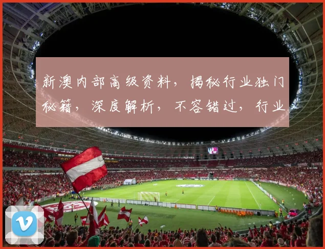 新澳内部高级资料，揭秘行业独门秘籍，深度解析，不容错过，行业风向标。