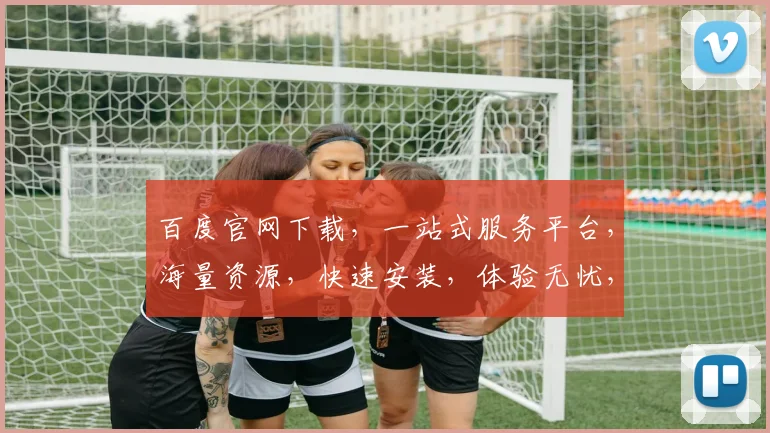 百度官网下载，一站式服务平台，海量资源，快速安装，体验无忧，三步轻松搞定