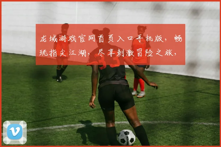 龙域游戏官网首页入口手机版，畅玩指尖江湖，尽享刺激冒险之旅，登录即享福利