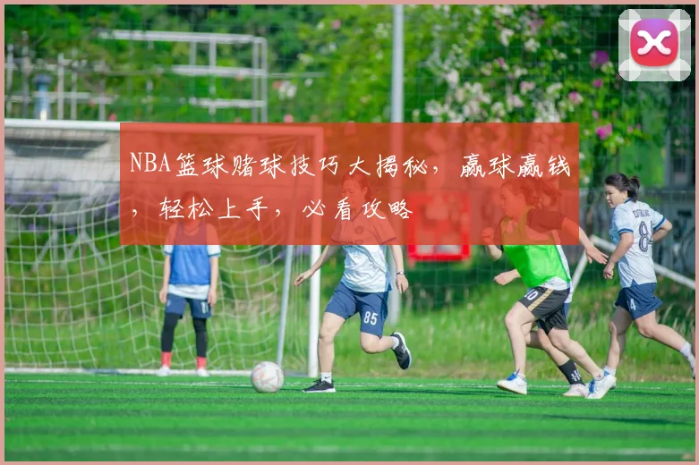 NBA篮球赌球技巧大揭秘，赢球赢钱，轻松上手，必看攻略